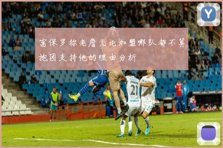 富保罗称老詹无论加盟哪队都不算抱团支持他的理由分析