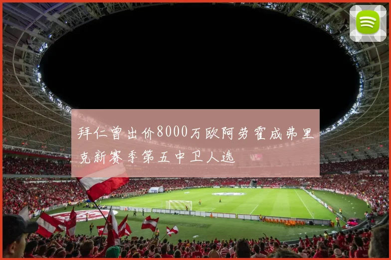 拜仁曾出价8000万欧阿劳霍成弗里克新赛季第五中卫人选