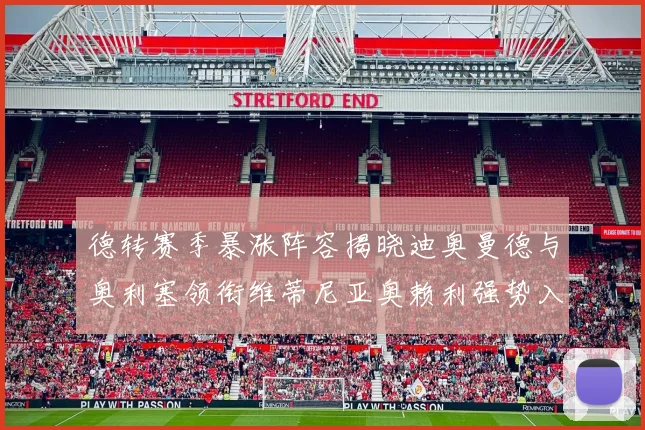 德转赛季暴涨阵容揭晓迪奥曼德与奥利塞领衔维蒂尼亚奥赖利强势入选