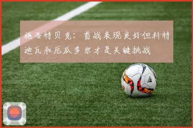 施洛特贝克：首战表现良好但科特迪瓦和厄瓜多尔才是关键挑战