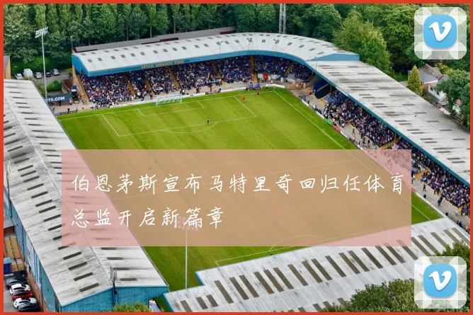 伯恩茅斯宣布马特里奇回归任体育总监开启新篇章